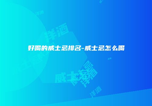 好喝的威士忌排名-威士忌怎么喝