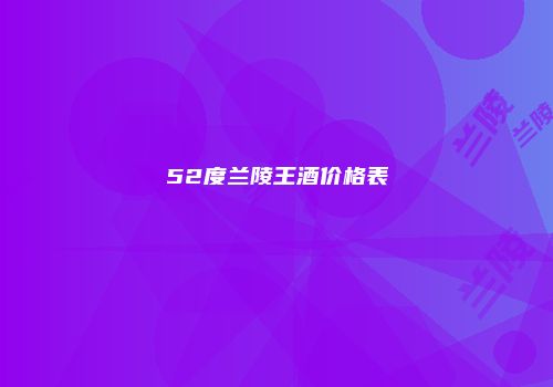 52度兰陵王酒价格表