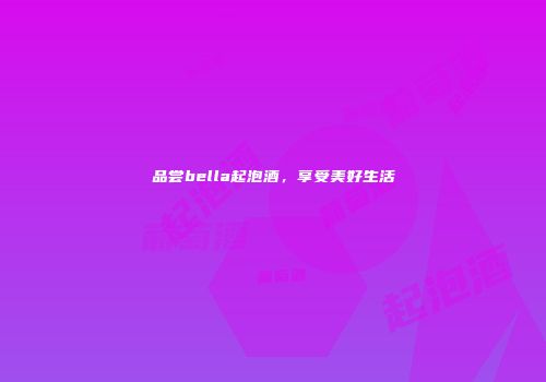 品尝bella起泡酒，享受美好生活