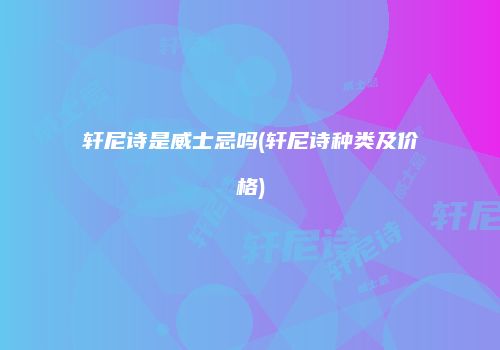 轩尼诗是威士忌吗(轩尼诗种类及价格)