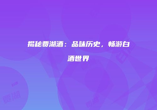揭秘贾湖酒：品味历史，畅游白酒世界