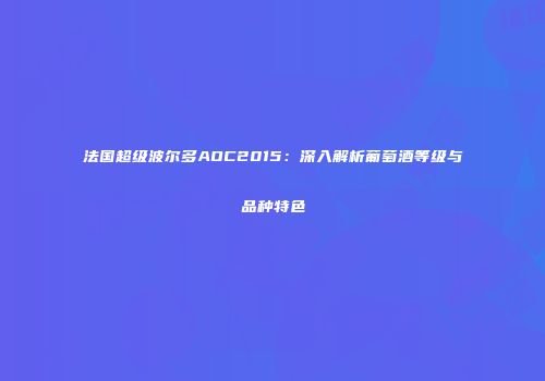 法国超级波尔多AOC2015：深入解析葡萄酒等级与品种特色