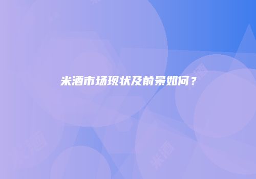 米酒市场现状及前景如何？