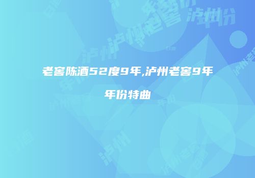 老窖陈酒52度9年,泸州老窖9年年份特曲