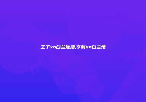 王子xo白兰地酒,亨利xo白兰地