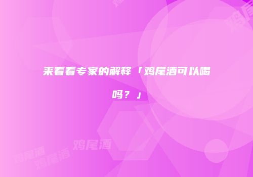 来看看专家的解释「鸡尾酒可以喝吗？」