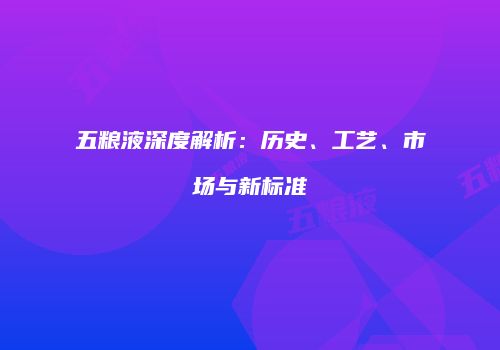 五粮液深度解析：历史、工艺、市场与新标准