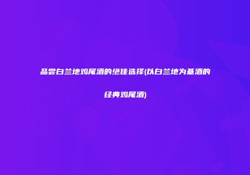 品尝白兰地鸡尾酒的绝佳选择(以白兰地为基酒的经典鸡尾酒)