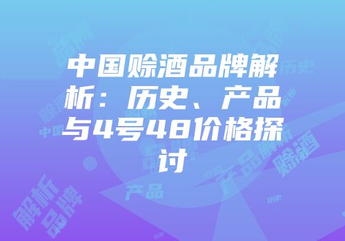 中国赊酒品牌解析：历史、产品与4号48价格探讨