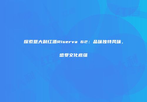 探索意大利红酒Riserva 62：品味独特风味，感受文化底蕴
