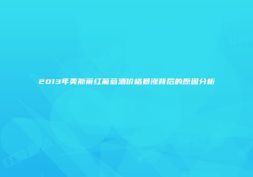 2013年美斯蒂红葡萄酒价格暴涨背后的原因分析