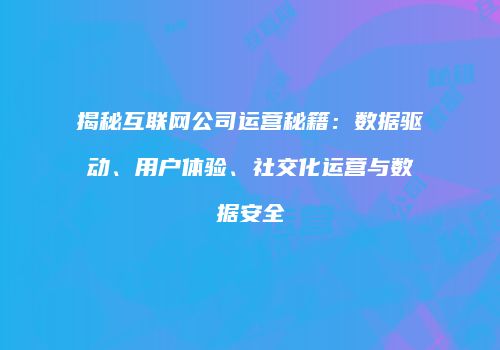 揭秘互联网公司运营秘籍：数据驱动、用户体验、社交化运营与数据安全