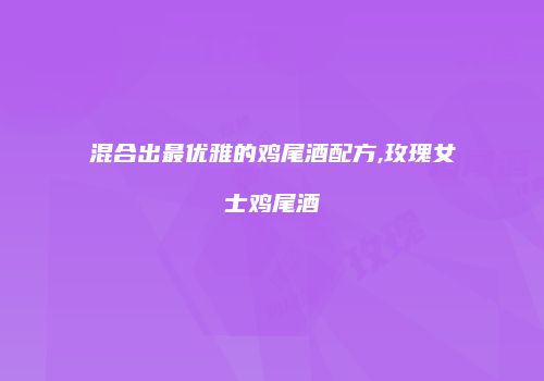 混合出最优雅的鸡尾酒配方,玫瑰女士鸡尾酒