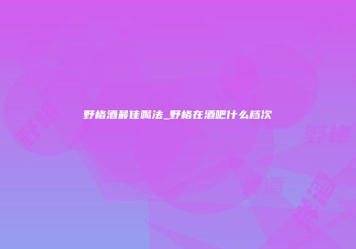野格酒最佳喝法_野格在酒吧什么档次