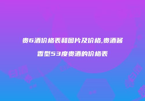 贵6酒价格表和图片及价格,贵酒酱香型53度贵酒的价格表