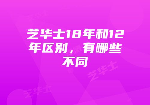 芝华士18年和12年区别，有哪些不同
