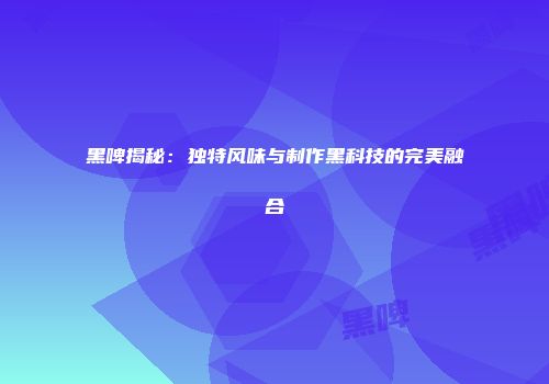 黑啤揭秘：独特风味与制作黑科技的完美融合