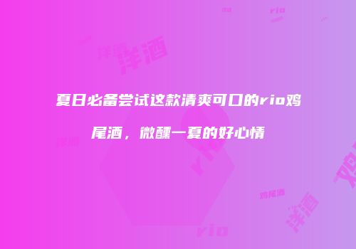 夏日必备尝试这款清爽可口的rio鸡尾酒，微醺一夏的好心情