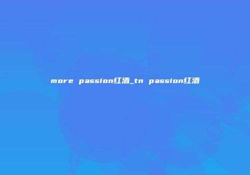 more passion红酒_tn passion红酒