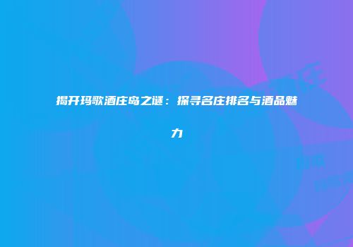 揭开玛歌酒庄岛之谜：探寻名庄排名与酒品魅力