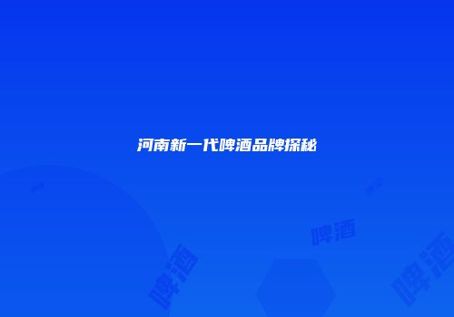 河南新一代啤酒品牌探秘