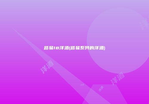 路易18洋酒(路易系列的洋酒)