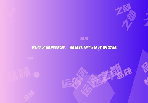 运河之都原酿酒，品味历史与文化的美味