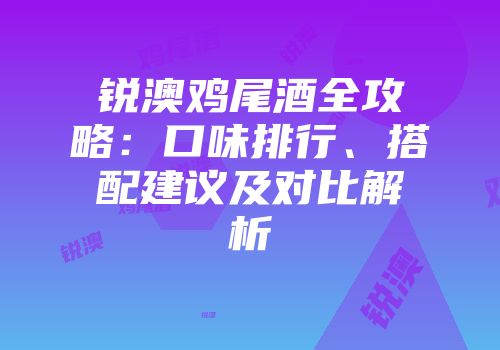锐澳鸡尾酒全攻略：口味排行、搭配建议及对比解析