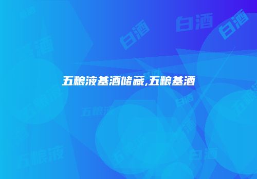 五粮液基酒储藏,五粮基酒