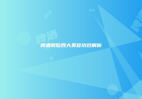 啤酒敷脸四大美容功效解析