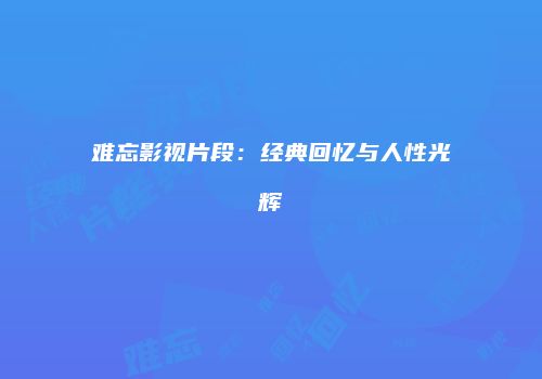 难忘影视片段：经典回忆与人性光辉