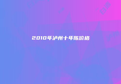 2010年泸州十年陈价格