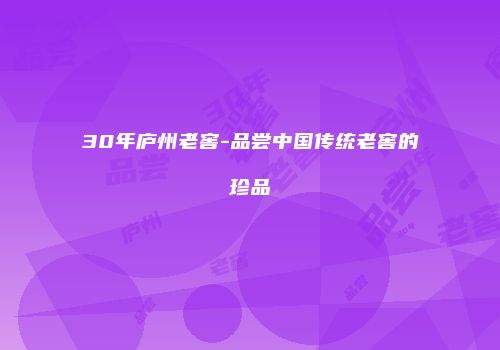 30年庐州老窖-品尝中国传统老窖的珍品