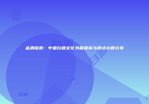 品酒探源：中国白酒文化书籍推荐与阅读心得分享