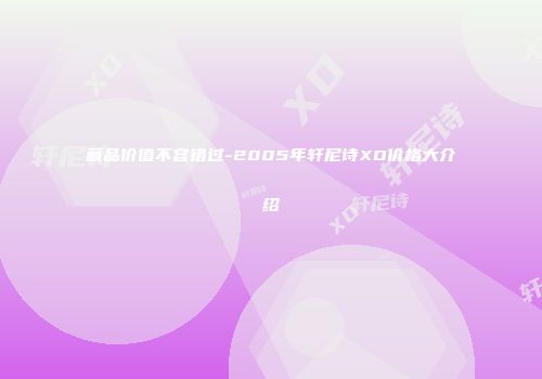 藏品价值不容错过-2005年轩尼诗XO价格大介绍
