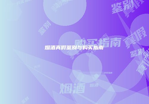 烟酒真假鉴别与购买指南