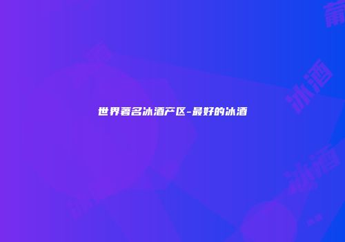 世界著名冰酒产区-最好的冰酒