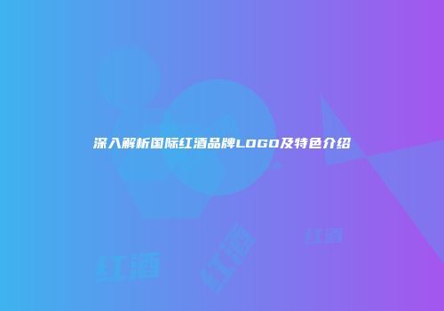 深入解析国际红酒品牌LOGO及特色介绍