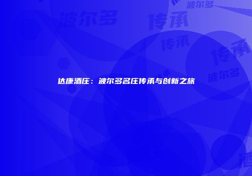 达康酒庄：波尔多名庄传承与创新之旅