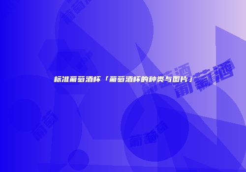 标准葡萄酒杯「葡萄酒杯的种类与图片」