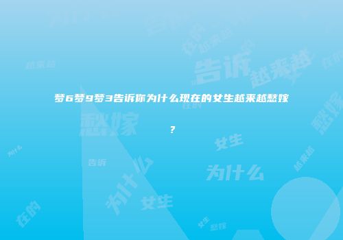 梦6梦9梦3告诉你为什么现在的女生越来越愁嫁？