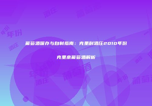 葡萄酒保存与自制指南：克里耐酒庄2010年份克里奈葡萄酒解析