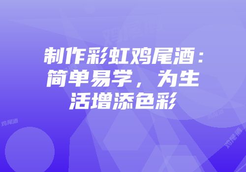 制作彩虹鸡尾酒：简单易学，为生活增添色彩