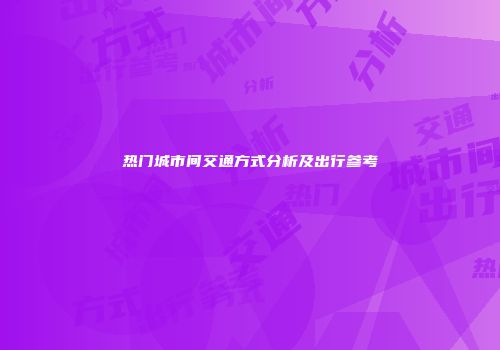 热门城市间交通方式分析及出行参考