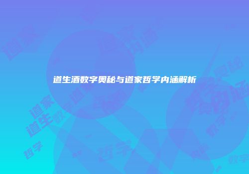 道生酒数字奥秘与道家哲学内涵解析