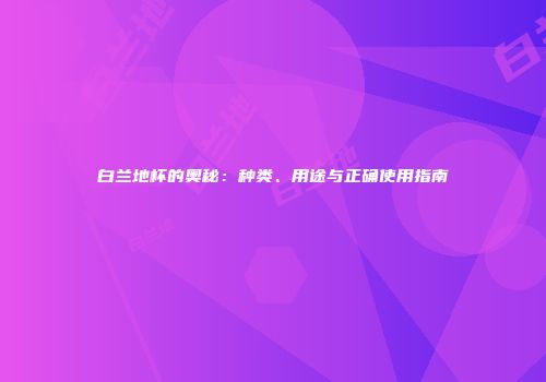 白兰地杯的奥秘：种类、用途与正确使用指南