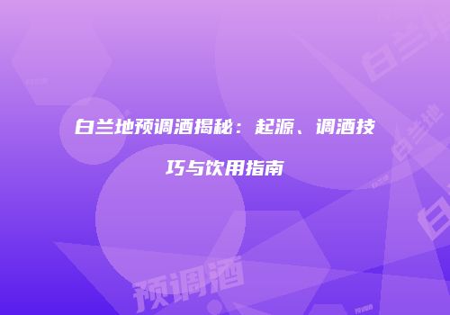 白兰地预调酒揭秘：起源、调酒技巧与饮用指南