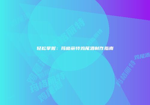 轻松掌握：玛格丽特鸡尾酒制作指南