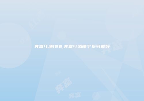 奔富红酒128,奔富红酒哪个系列最好