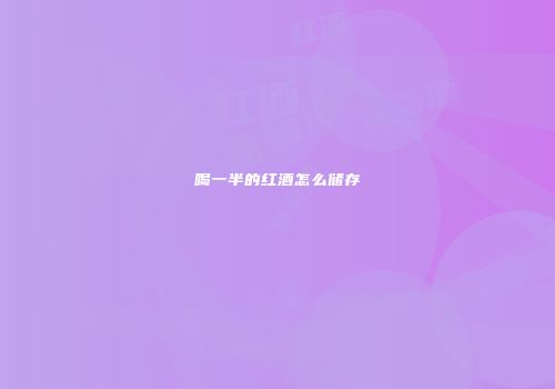喝一半的红酒怎么储存